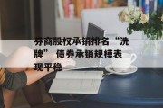 券商股权承销排名“洗牌” 债券承销规模表现平稳 券商股权承销排名“洗牌” 债券承销规模表现平稳