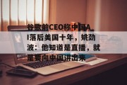 谷歌前CEO称中国AI落后美国十年,姚劲波:他知道是直播,就是要向中国讲出来 谷歌前CEO称中国AI落后美国十年,姚劲波:他知道是直播,就是要向中国讲出来
