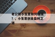 老公做小生意如何赚钱?,小生意创业盈利之道 老公做小生意如何赚钱?,小生意创业盈利之道