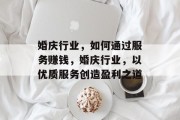 婚庆行业,如何通过服务赚钱,婚庆行业,以优质服务创造盈利之道 婚庆行业,如何通过服务赚钱,婚庆行业,以优质服务创造盈利之道