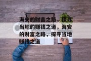 海安的财富之路,探寻当地的赚钱之道,海安的财富之路,探寻当地赚钱之道 海安的财富之路,探寻当地的赚钱之道,海安的财富之路,探寻当地赚钱之道