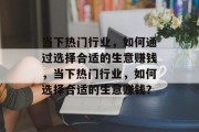 当下热门行业，如何通过选择合适的生意赚钱，当下热门行业，如何选择合适的生意赚钱？