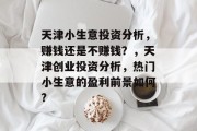 天津小生意投资分析,赚钱还是不赚钱?,天津创业投资分析,热门小生意的盈利前景如何? 天津小生意投资分析,赚钱还是不赚钱?,天津创业投资分析,热门小生意的盈利前景如何?
