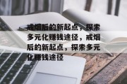 戒烟后的新起点,探索多元化赚钱途径,戒烟后的新起点,探索多元化赚钱途径