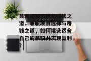 兼职项目选择与赚钱之道,兼职项目选择与赚钱之道,如何挑选适合自己的兼职并实现盈利? 兼职项目选择与赚钱之道,兼职项目选择与赚钱之道,如何挑选适合自己的兼职并实现盈利?