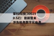 荣科科技(300290.SZ):目前暂未涉及税务数字化业务 荣科科技(300290.SZ):目前暂未涉及税务数字化业务
