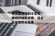 每天都赚钱的小生意,赚钱的秘密武器,适合在家做的小生意 每天都赚钱的小生意,赚钱的秘密武器,适合在家做的小生意