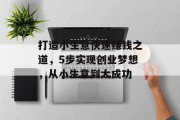 打造小生意快速赚钱之道,5步实现创业梦想,从小生意到大成功 打造小生意快速赚钱之道,5步实现创业梦想,从小生意到大成功