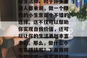在当今社会,越来越多的人选择通过创业来赚取生活费。对于许多普通人都来说,做一个赚钱的小生意是个不错的选择。这不仅可以帮助你实现自我价值,还可以让你的生活更加丰富多彩。那么,做什么小生意赚钱呢?下面我将为你提供一些实用的建议。,投资小本生意推荐 在当今社会,越来越多的人选择通过创业来赚取生活费。对于许多普通人都来说,做一个赚钱的小生意是个不错的选择。这不仅可以帮助你实现自我价值,还可以让你的生活更加丰富多彩。那么,做什么小生意赚钱呢?下面我将为你提供一些实用的建议。,投资小本生意推荐