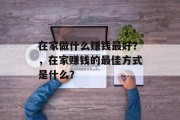在家做什么赚钱最好？，在家赚钱的最佳方式是什么？