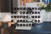 记者如何通过多种方式赚钱，记者通过多种方式赚钱的途径，媒体薪资、稿费收入、广告合作、自媒体运营等。