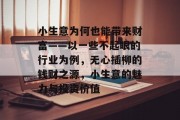 小生意为何也能带来财富——以一些不起眼的行业为例，无心插柳的钱财之源，小生意的魅力与投资价值