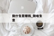做什生意赚钱_做啥生意