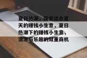 夏日热潮,探索适合夏天的赚钱小生意,夏日热潮下的赚钱小生意,清凉与乐趣的双重商机 夏日热潮,探索适合夏天的赚钱小生意,夏日热潮下的赚钱小生意,清凉与乐趣的双重商机
