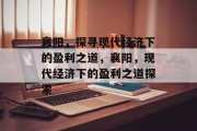 襄阳，探寻现代经济下的盈利之道，襄阳，现代经济下的盈利之道探索