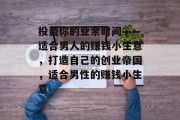 投资你的业余时间——适合男人的赚钱小生意,打造自己的创业帝国,适合男性的赚钱小生意 投资你的业余时间——适合男人的赚钱小生意,打造自己的创业帝国,适合男性的赚钱小生意
