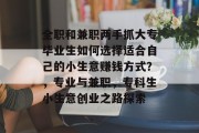 全职和兼职两手抓大专毕业生如何选择适合自己的小生意赚钱方式?,专业与兼职,专科生小生意创业之路探索 全职和兼职两手抓大专毕业生如何选择适合自己的小生意赚钱方式?,专业与兼职,专科生小生意创业之路探索