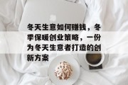冬天生意如何赚钱,冬季保暖创业策略,一份为冬天生意者打造的创新方案 冬天生意如何赚钱,冬季保暖创业策略,一份为冬天生意者打造的创新方案