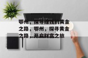 鄂州,探寻赚钱的黄金之路,鄂州,探寻黄金之路,开启财富之旅 鄂州,探寻赚钱的黄金之路,鄂州,探寻黄金之路,开启财富之旅