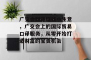 广交会翻译赚钱小生意,广交会上的国际贸易口译服务,从零开始打造财富的宝贵机会