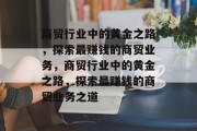 商贸行业中的黄金之路,探索最赚钱的商贸业务,商贸行业中的黄金之路,探索最赚钱的商贸业务之道