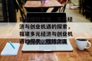 福建赚钱之道,多元经济与创业机遇的探索,福建多元经济与创业机遇的探索,赚钱之道 福建赚钱之道,多元经济与创业机遇的探索,福建多元经济与创业机遇的探索,赚钱之道