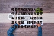 鞋垫市场潜力巨大,如何通过制作与销售鞋垫实现盈利?,鞋垫市场潜力挖掘,如何制作与销售鞋垫实现盈利?