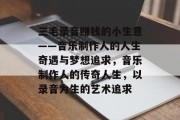 三毛录音赚钱的小生意——音乐制作人的人生奇遇与梦想追求,音乐制作人的传奇人生,以录音为生的艺术追求