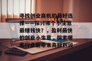 寻找创业商机的最好选择——探讨哪个小生意最赚钱快?,盈利最快的创业小生意,探索哪些行业能带来高额利润 寻找创业商机的最好选择——探讨哪个小生意最赚钱快?,盈利最快的创业小生意,探索哪些行业能带来高额利润