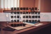 逗趣直播赚钱小生意，打造独特品牌的创意营销方案，逗趣直播赚钱小生意，打造独特的品牌营销方案