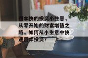 回本快的投资小生意,从零开始的财富增值之路,如何从小生意中快速回本投资? 回本快的投资小生意,从零开始的财富增值之路,如何从小生意中快速回本投资?