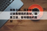 销售之道，探寻如何通过销售赚钱的奥秘，销售之道，探寻赚钱的奥秘