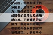 农村干小生意真的能赚大钱吗?这个话题经常被讨论和质疑。对于这个问题,答案取决于很多因素,包括个人的能力、市场的定位、产品或服务的品质以及市场反应等。下面我将尝试探讨一些可能的策略,以帮助你在农村创业时获得成功。,农村干小生意赚钱。,农村干小生意如何在农村赚大钱? 农村干小生意真的能赚大钱吗?这个话题经常被讨论和质疑。对于这个问题,答案取决于很多因素,包括个人的能力、市场的定位、产品或服务的品质以及市场反应等。下面我将尝试探讨一些可能的策略,以帮助你在农村创业时获得成功。,农村干小生意赚钱。,农村干小生意如何在农村赚大钱?