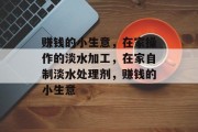 赚钱的小生意,在家操作的淡水加工,在家自制淡水处理剂,赚钱的小生意
