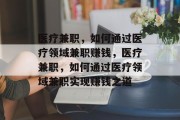 医疗兼职,如何通过医疗领域兼职赚钱,医疗兼职,如何通过医疗领域兼职实现赚钱之道 医疗兼职,如何通过医疗领域兼职赚钱,医疗兼职,如何通过医疗领域兼职实现赚钱之道