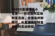FAKER直播赚钱小生意——教你如何实现财富自由,主播盈利新路径,从直播赚取财富自由的实战教程 FAKER直播赚钱小生意——教你如何实现财富自由,主播盈利新路径,从直播赚取财富自由的实战教程