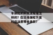 车损险的购买流程是怎样的?在选择保险方案时应注意哪些条款?