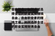 自由职业,如何通过选择合适的职业实现赚钱自由,自由职业者的赚钱之道,如何选择合适的职业实现财务自由 自由职业,如何通过选择合适的职业实现赚钱自由,自由职业者的赚钱之道,如何选择合适的职业实现财务自由