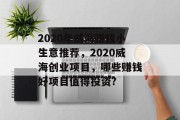 2020年威海赚钱小生意推荐,2020威海创业项目,哪些赚钱好项目值得投资? 2020年威海赚钱小生意推荐,2020威海创业项目,哪些赚钱好项目值得投资?
