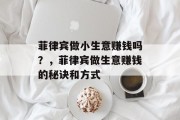 菲律宾做小生意赚钱吗?,菲律宾做生意赚钱的秘诀和方式 菲律宾做小生意赚钱吗?,菲律宾做生意赚钱的秘诀和方式