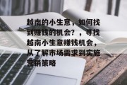 越南的小生意,如何找到赚钱的机会?,寻找越南小生意赚钱机会,从了解市场需求到实施营销策略 越南的小生意,如何找到赚钱的机会?,寻找越南小生意赚钱机会,从了解市场需求到实施营销策略