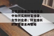 女性创业者在当今社会中如何实现财富增值，女性创业者，财富增长的关键要素与策略