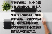 在当今这个快节奏的社会中，创业并不是一条平坦的道路，其中充满了机遇和挑战。很多人想要通过自己手中的小生意来获得成功，但是往往面临一个很大的问题，那就是如何赚钱。本文将探讨干小生意赚钱的几种常见方法。，创业之路，探索几种常见的干小生意赚钱方式