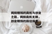 揭阳赚钱的商机与创业之路,揭阳商机无限,创业赚钱的路径探索 揭阳赚钱的商机与创业之路,揭阳商机无限,创业赚钱的路径探索