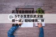 武汉适合赚钱的小生意,5个小生意在武汉值得一试,轻松赚钱、快速晋升 武汉适合赚钱的小生意,5个小生意在武汉值得一试,轻松赚钱、快速晋升