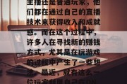在当下这个高度数字化的时代，直播行业成为了人们娱乐生活的重要组成部分。同时，游戏直播也是其中的一个重要分支。无论是顶级的主播还是普通玩家，他们都在通过自己的直播技术来获得收入和成就感。而在这个过程中，许多人在寻找新的赚钱方式，尤其是在玩游戏的过程中产生了一些想法。最近，就有这么一位玩家利用自己在DNF直播赚取了很多额外的收益，下面我们一起来看看他是如何做的吧。，DNF玩家通过直播赚取额外收益，游戏玩家的新赚钱方式