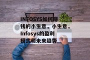 INFOSYS如何赚钱的小生意,小生意,Infosys的盈利模式和未来趋势 INFOSYS如何赚钱的小生意,小生意,Infosys的盈利模式和未来趋势