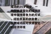 成功的35岁创业,一种在快速变化的经济环境中保持竞争力的方式,经验丰富的创业者,如何成功应对快速变化的经济环境 成功的35岁创业,一种在快速变化的经济环境中保持竞争力的方式,经验丰富的创业者,如何成功应对快速变化的经济环境