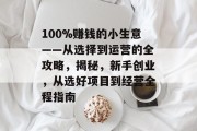 100%赚钱的小生意——从选择到运营的全攻略,揭秘,新手创业,从选好项目到经营全程指南 100%赚钱的小生意——从选择到运营的全攻略,揭秘,新手创业,从选好项目到经营全程指南