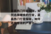 渠县热门行业探秘,如何选择赚钱的行业,渠县热门行业探秘,如何选择赚钱的产业